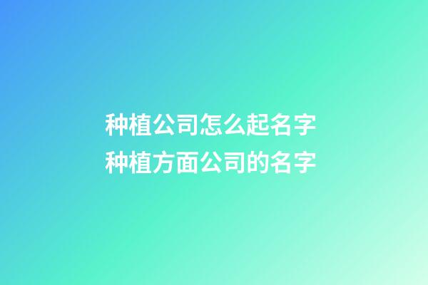 种植公司怎么起名字 种植方面公司的名字-第1张-公司起名-玄机派
